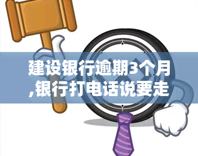 建设银行逾期3个月,银行打电话说要走司法程序是真的吗，建设银行逾期三个月，银行声称将启动司法程序是否真实？