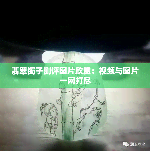 翡翠镯子测评图片欣赏：视频与图片一网打尽