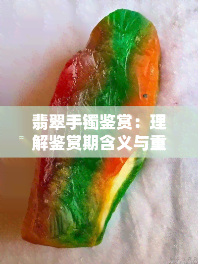 翡翠手镯鉴赏：理解鉴赏期含义与重要性