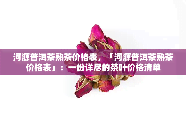 河源普洱茶熟茶价格表，「河源普洱茶熟茶价格表」：一份详尽的茶叶价格清单