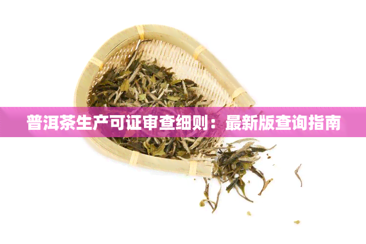 普洱茶生产可证审查细则：最新版查询指南