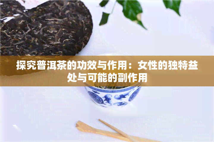 探究普洱茶的功效与作用：女性的独特益处与可能的副作用