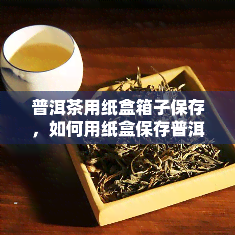 普洱茶用纸盒箱子保存，如何用纸盒保存普洱茶？