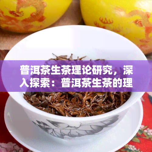 普洱茶生茶理论研究，深入探索：普洱茶生茶的理论研究