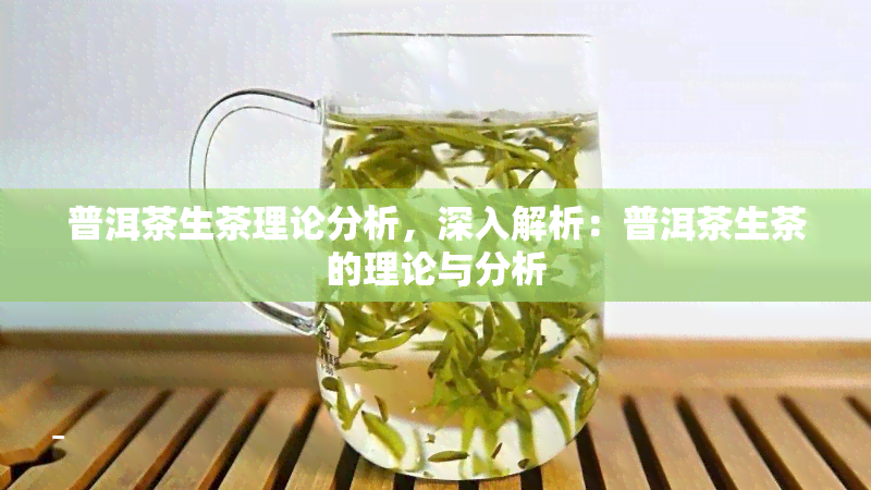 普洱茶生茶理论分析，深入解析：普洱茶生茶的理论与分析