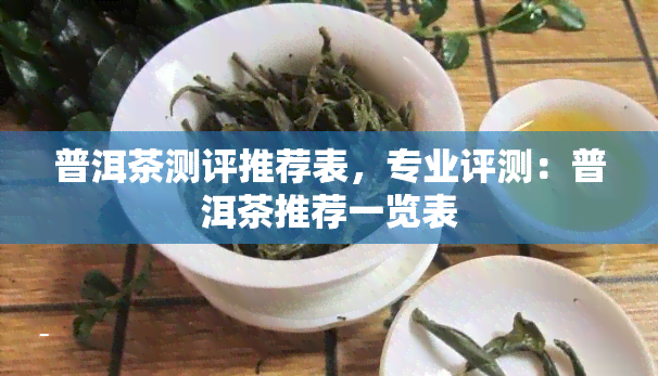 普洱茶测评推荐表，专业评测：普洱茶推荐一览表