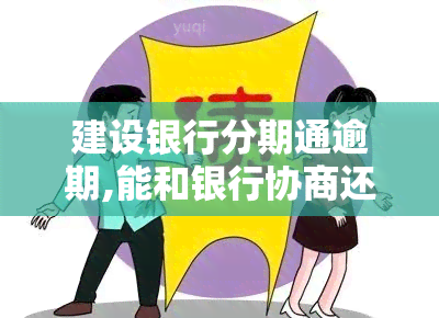 建设银行分期通逾期,能和银行协商还款吗，如何与建行协商分期通逾期还款？