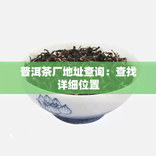 普洱茶厂地址查询：查找详细位置