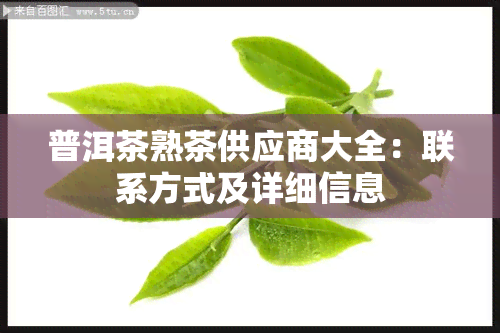 普洱茶熟茶供应商大全：联系方式及详细信息