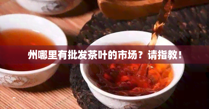 州哪里有批发茶叶的市场？请指教！