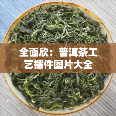 全面欣：普洱茶工艺摆件图片大全