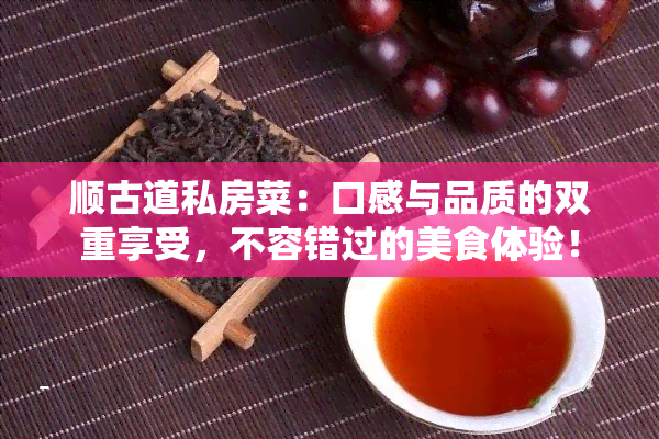 顺古道私房菜：口感与品质的双重享受，不容错过的美食体验！