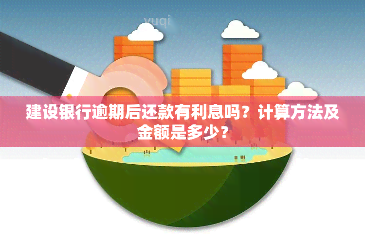 建设银行逾期后还款有利息吗？计算方法及金额是多少？