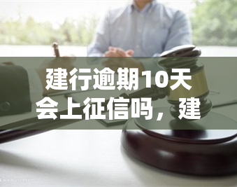 建行逾期10天会上征信吗，建行信用卡逾期10天是否会影响个人征信记录？