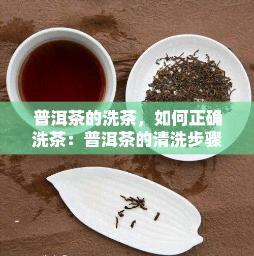 普洱茶的洗茶，如何正确洗茶：普洱茶的清洗步骤与技巧