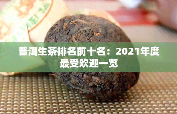 普洱生茶排名前十名：2021年度更受欢迎一览