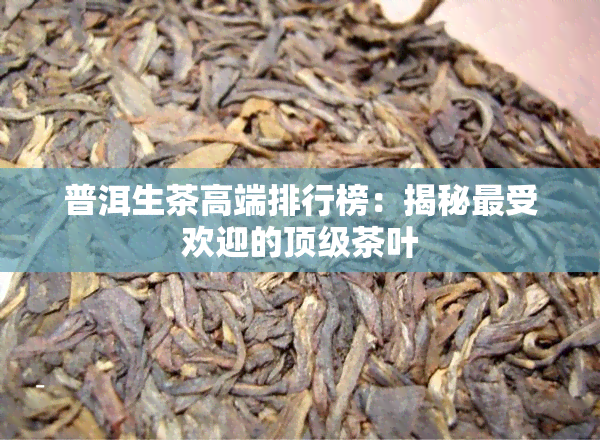 普洱生茶高端排行榜：揭秘更受欢迎的顶级茶叶