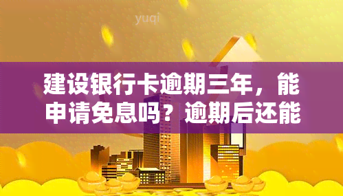 建设银行卡逾期三年，能申请免息吗？逾期后还能再办卡吗？