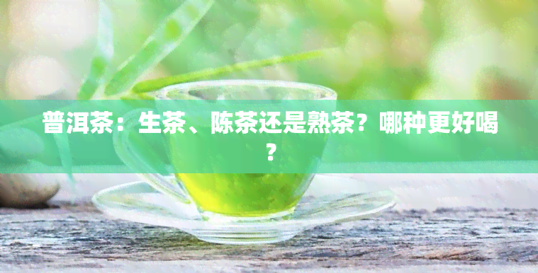 普洱茶：生茶、陈茶还是熟茶？哪种更好喝？