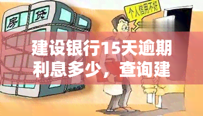 建设银行15天逾期利息多少，查询建设银行15天逾期利息的计算方法