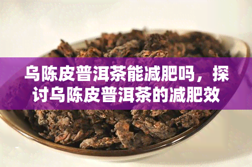 乌陈皮普洱茶能减肥吗，探讨乌陈皮普洱茶的减肥效果