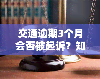 交通逾期3个月会否被起诉？知乎上有答案！