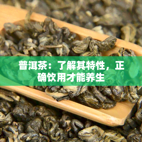 普洱茶：了解其特性，正确饮用才能养生