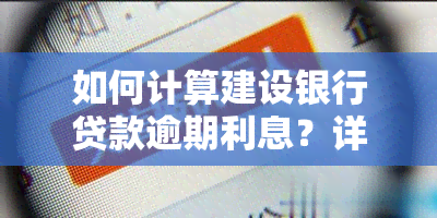 如何计算建设银行贷款逾期利息？详细步骤解析