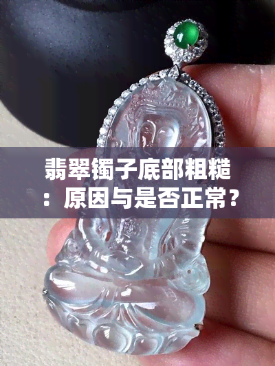 翡翠镯子底部粗糙：原因与是否正常？