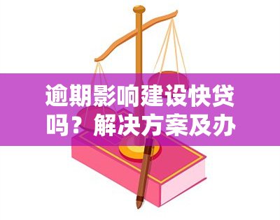 逾期影响建设快贷吗？解决方案及办理流程