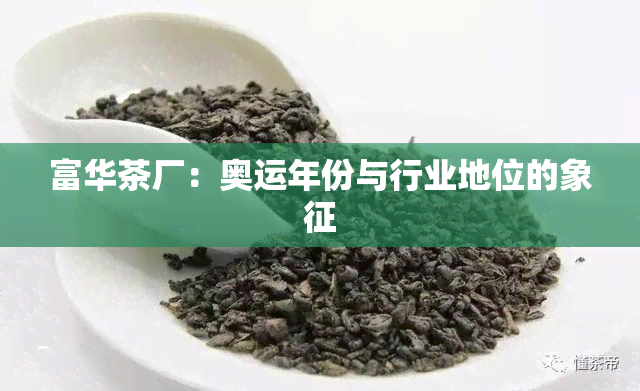 富华茶厂：奥运年份与行业地位的象征