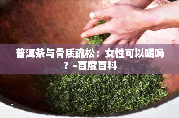 普洱茶与骨质疏松：女性可以喝吗？-百度百科