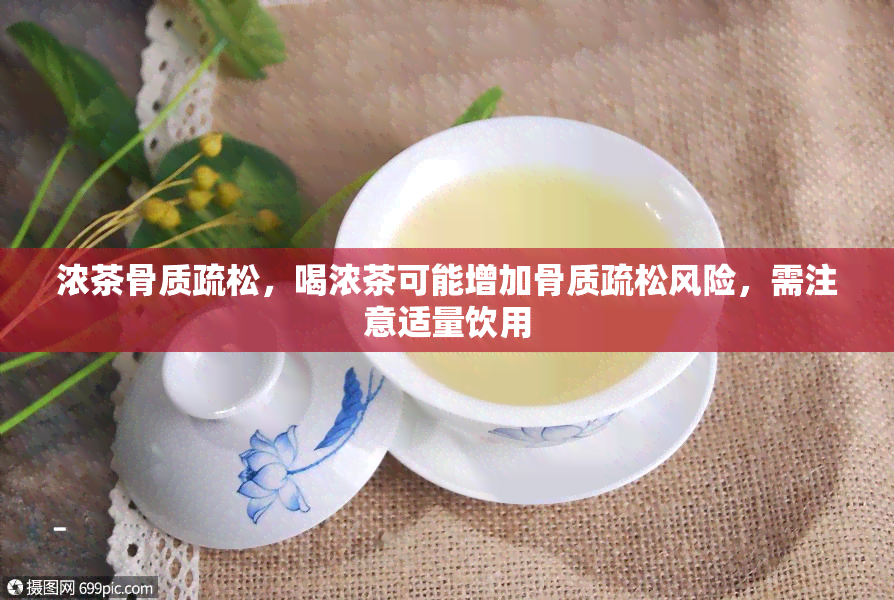 浓茶骨质疏松，喝浓茶可能增加骨质疏松风险，需注意适量饮用