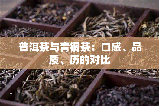 普洱茶与青铜茶：口感、品质、历的对比