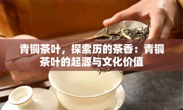 青铜茶叶，探索历的茶香：青铜茶叶的起源与文化价值