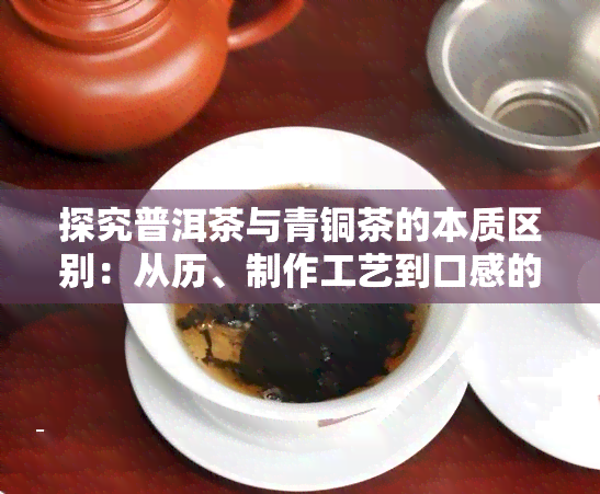 探究普洱茶与青铜茶的本质区别：从历、制作工艺到口感的全面对比