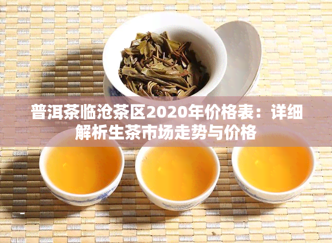 普洱茶临沧茶区2020年价格表：详细解析生茶市场走势与价格