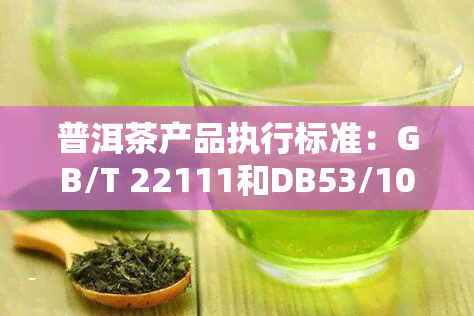 普洱茶产品执行标准：GB/T 22111和DB53/103-2006