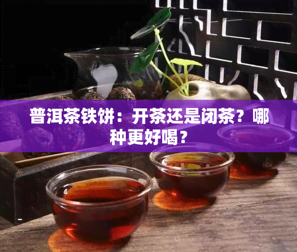 普洱茶铁饼：开茶还是闭茶？哪种更好喝？