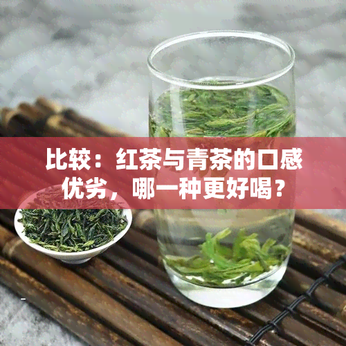 比较：红茶与青茶的口感优劣，哪一种更好喝？