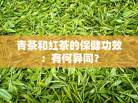青茶和红茶的保健功效：有何异同？