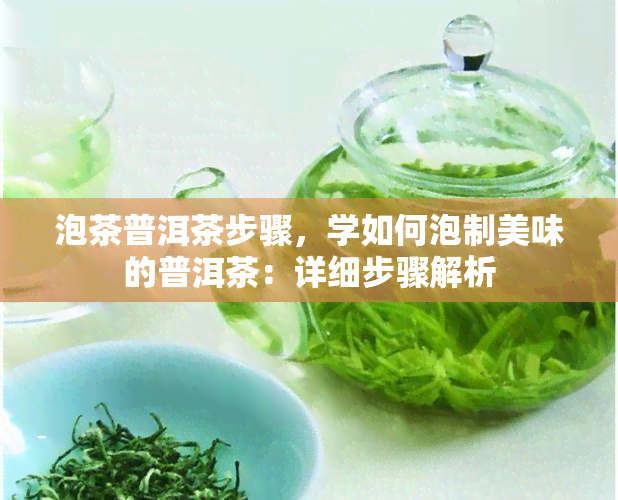 泡茶普洱茶步骤，学如何泡制美味的普洱茶：详细步骤解析