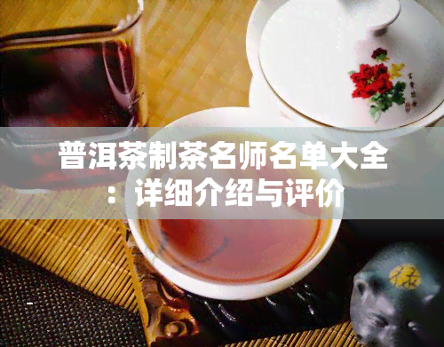 普洱茶制茶名师名单大全：详细介绍与评价