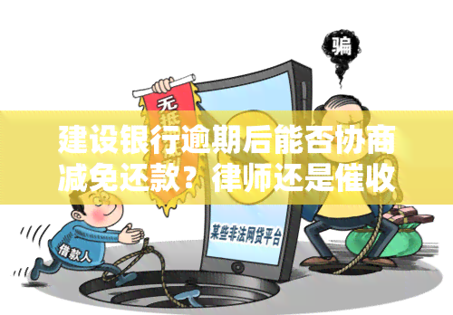 建设银行逾期后能否协商减免还款？律师还是催收人员会上门？