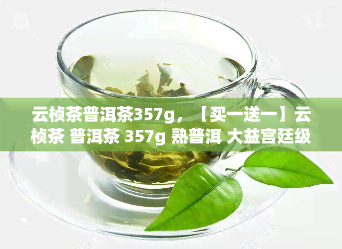 云桢茶普洱茶357g，【买一送一】云桢茶 普洱茶 357g 熟普洱 大益宫廷级茶叶 礼盒装 礼品茶送礼佳品