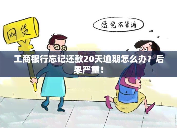 工商银行忘记还款20天逾期怎么办？后果严重！