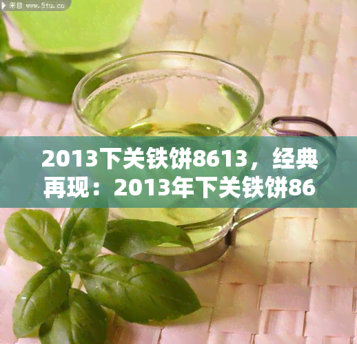 2013下关铁饼8613，经典再现：2013年下关铁饼8613的味道与历