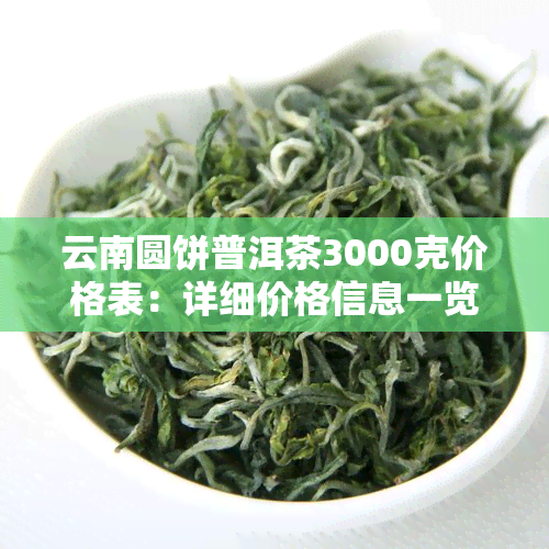云南圆饼普洱茶3000克价格表：详细价格信息一览