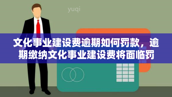 文化事业建设费逾期如何罚款，逾期缴纳文化事业建设费将面临罚款，你知道吗？