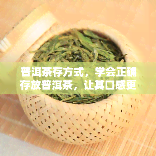 普洱茶存方式，学会正确存放普洱茶，让其口感更佳！